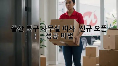 울산 북구 사무실 이사 & 신규 오픈 성공 비법 🏢✨