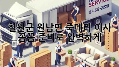 철원군 원남면 죽대리 이사, 꼼꼼 준비로 완벽하게! 🚚🏡