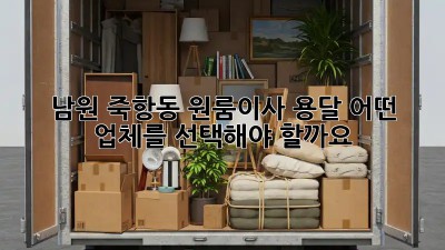 남원 죽항동 원룸이사 용달, 어떤 업체를 선택해야 할까요?