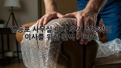 영등포 사무실 이사 후기: 성공적인 이사를 위한 완벽 가이드